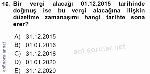 16. soru: Bir vergi alacağı 01.12.2015 tarihinde doğmuş ise bu vergi alacağına ilişkin düzeltme zamanaşımı hangi tarihte sona e…