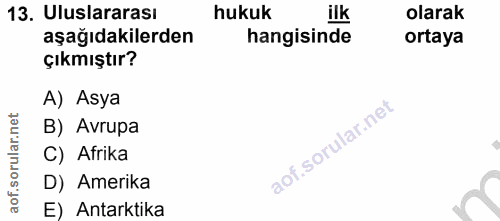 13. soru: Uluslararası hukuk ilk olarak aşağıdakilerden hangisinde ortaya çıkmıştır? A) Asya B) Avrupa C) Afrika D) Amerika E)…