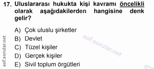 17. soru: Uluslararası hukukta kişi kavramı öncelikli olarak aşağıdakilerden hangisine denk gelir? A) Çok uluslu şirketler B) D…