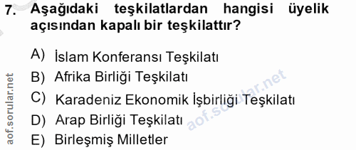 7. soru: Aşağıdaki teşkilatlardan hangisi üyelik açısından kapalı bir teşkilattır? A) İslam Konferansı Teşkilatı B) Afrika Bir…