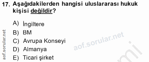 17. soru: Aşağıdakilerden hangisi uluslararası hukuk kişisi değildir? A) Ingiltere B) BM C) Avrupa Konseyi D) Almanya E) Ticari…