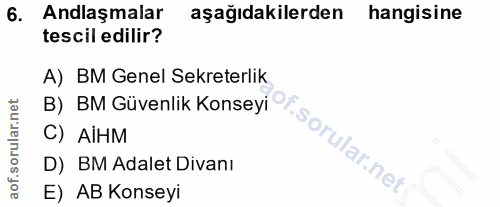 6. soru: Anlaşmalar aşağıdakilerden hangisine tescil edilir? A) BM Genel Sekreterlik C) Аінм D) BM Adalet Divanı E) AB Konseyi