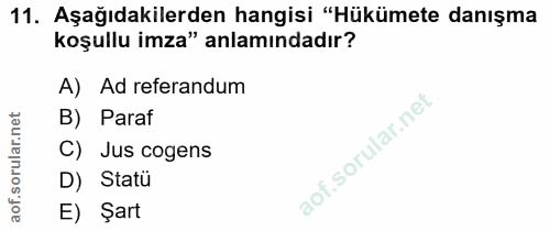 11. soru: Aşağıdakilerden hangisi "Hükümete danışma koşullu imza" anlamındadır? A) Ad referandum B) Paraf C) Jus cogens D) Stat…