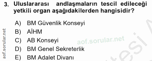 3. soru: Uluslararası anlaşmaların tescil edileceği yetkili organ aşağıdakilerden hangisidir? A) BM Güvenlik Konseyi B) AIHM C…