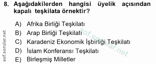 8. soru: Aşağıdakilerden hangisi üyelik açısından kapalı teşkilata örnektir? A) Afrika Birliği Teşkilatı B) Arap Birliği Teşki…