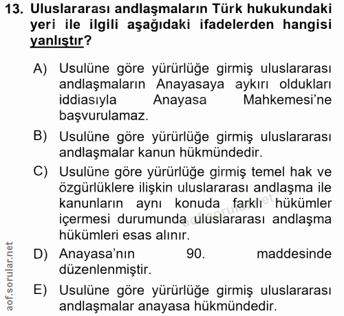 13. soru: Uluslararası anlaşmaların Türk hukukundaki yeri ile ilgili aşağıdaki ifadelerden hangisi yanlıştır? A) Usulüne göre y…
