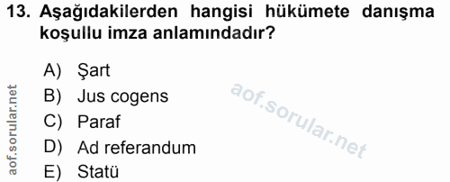 13. soru: Aşağıdakilerden hangisi hükümete danışma koşullu imza anlamındadır? A) Şart B) Jus cogens C) Paraf D) Ad referandum E…
