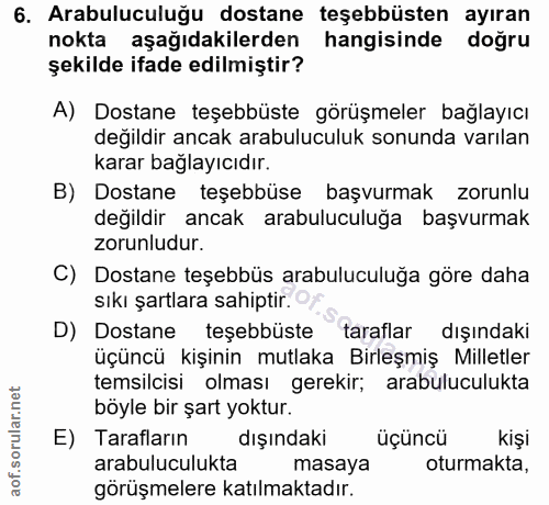 6. soru: Arabuluculuğu dostane teşebbüsten ayıran nokta aşağıdakilerden hangisinde doğru şekilde ifade edilmiştir? A) Dostane…