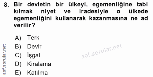 8. soru: Bir devletin bir ülkeyi, egemenliğine tabi kılmak niyet ve iradesiyle o ülkede egemenliğini kullanarak kazanmasına ne…