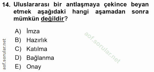 14. soru: Uluslararası bir antlaşmaya çekince beyan etmek aşağıdaki hangi aşamadan sonra mümkün değildir? A) Imza B) Hazırlık C…