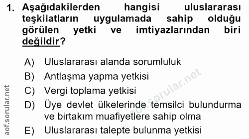 1. soru: Aşağıdakilerden hangisi uluslararası teşkilatların uygulamada sahip olduğu görülen yetki ve imtiyazlarından biri deği…