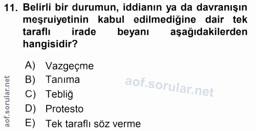 11. soru: Belirli bir durumun, iddianın ya da davranışın meşruiyetinin kabul edilmediğine dair tek taraflı irade beyanı aşağıda…