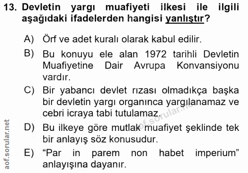 13. soru: Devletin yargı muafiyeti ilkesi ile ilgili aşağıdaki ifadelerden hangisi yanlıştır? A) Örf ve adet kuralı olarak kabu…