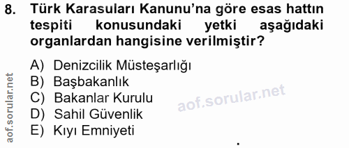 8. soru: Türk Karasuları Kanunu'na göre esas hattın tespiti konusundaki yetki aşağıdakı organlardan hangisine verilmiştir? A)…