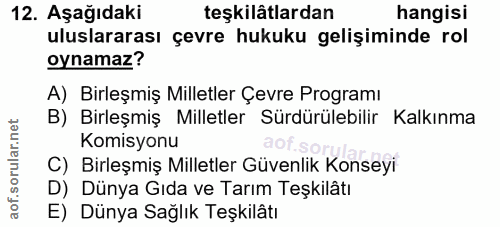 12. soru: Aşağıdaki teşkilâtlardan hangisi uluslararası çevre hukuku gelişiminde rol oynamaz? A) Birleşmiş Milletler Çevre Prog…