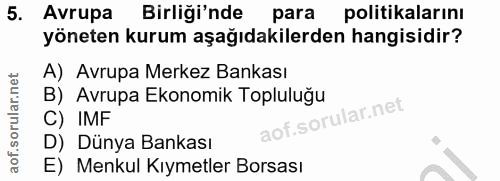 5. soru: Avrupa Birliği'nde para politikalarını yöneten kurum aşağıdakilerden hangisidir? A) Avrupa Merkez Bankası B) Avrupa E…