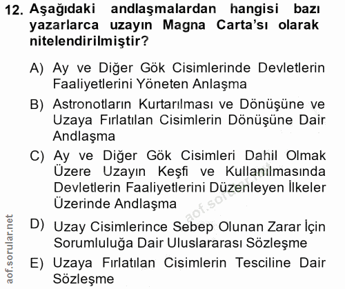 12. soru: Aşağıdaki anlaşmalardan hangisi bazı yazarlarca uzayın Magna Carta'sı olarak nitelendirilmiştir? A) Ay ve Diğer Gök C…