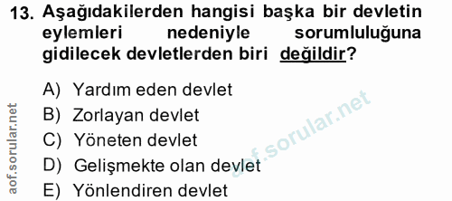 13. soru: Aşağıdakilerden hangisi başka bir devletin eylemleri nedeniyle sorumluluğuna gidilecek devletlerden biri değildir? A)…