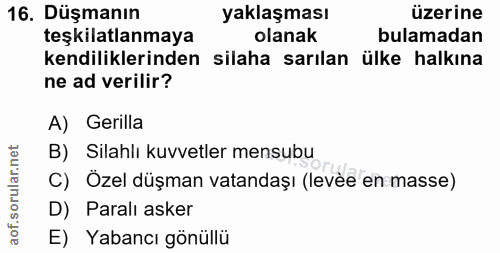 16. soru: Düşmanın yaklaşması üzerine teşkilatlanmaya olanak bulamadan kendiliklerinden silaha sarılan ülke halkına ne ad veril…