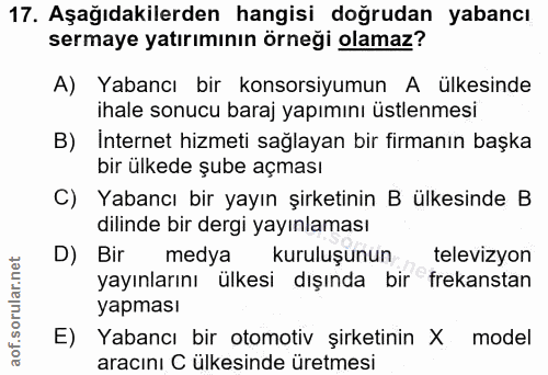 17. soru: Aşağıdakilerden hangisi doğrudan yabancı sermaye yatırımının örneği olamaz? A) Yabancı bir konsorsiyumun A ülkesinde…