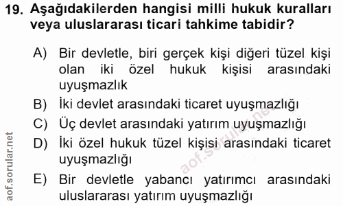 19. soru: Aşağıdakilerden hangisi milli hukuk kuralları veya uluslararası ticari tahkime tabidir? A) Bir devletle, biri gerçek…