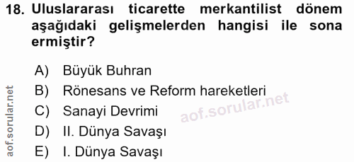18. soru: Uluslararası ticarette mekantilist dönem aşağıdaki gelişmelerden hangisi ile sona ermiştir? A) Büyük Buhran B) Rönesa…