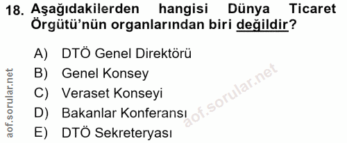 18. soru: Aşağıdakilerden hangisi Dünya Ticaret Örgütü'nün organlarından biri değildir? A) DTÖ Genel Direktörü B) Genel Konsey…