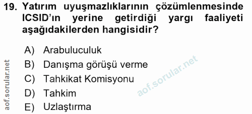 19. soru: Yatırım uyuşmazlıklarının çözümlenmesinde ICSID'ın yerine getirdiği yargı faaliyeti aşağıdakilerden hangisidir? A) Ar…