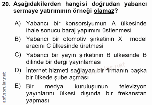 20. soru: Aşağıdakilerden hangisi doğrudan yabancı sermaye yatırımının örneği olamaz? A) Yabancı bir konsorsiyumun A ülkesinde…