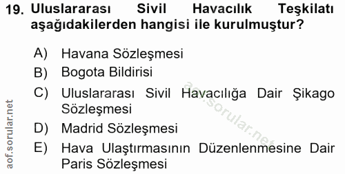 19. soru: Uluslararası Sivil Havacılık Teşkilatı aşağıdakilerden hangisi ile kurulmuştur? A) Havana Sözleşmesi B) Bogota Bildir…