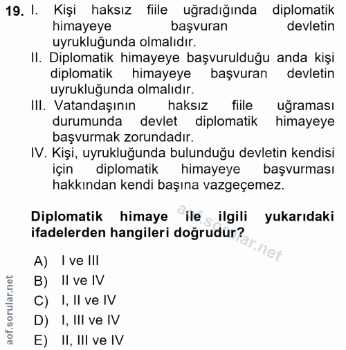 19. soru: I. Kişi haksız fiile uğradığında diplomatik himayeye başvuran devletin uyrukluğunda olmalıdır. II. Diplomatik himayey…