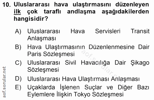10. soru: Uluslararası hava ulaştırmasını düzenleyen ilk çok taraflı andlaşma aşağıdakilerden hangisidir? A) Uluslararası Hava…