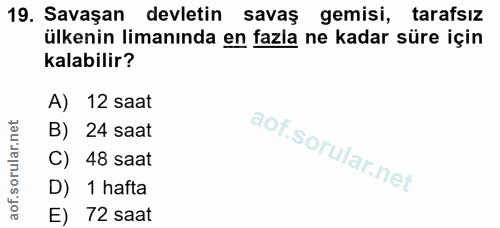 19. soru: Savaşan devletin savaş gemisi, tarafsız ülkenin limanında en fazla ne kadar süre için kalabilir? A) 12 saat B) 24 saa…