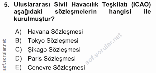 5. soru: Uluslararası Sivil Havacılık Teşkilatı (ICAO) aşağıdaki sözleşmelerin hangisi ile kurulmuştur? A) Havana Sözleşmesi B…