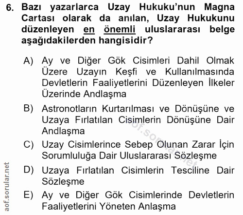 6. soru: Bazı yazarlarca Uzay Hukuku'nun Magna Cartası olarak da anılan, Uzay Hukukunu düzenleyen en önemli uluslararası belge…