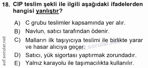18. soru: CIP teslim şekli ile ilgili aşağıdaki ifadelerden hangisi yanlıştır? A) C grubu teslimler kapsamında yer alır. B) Nav…