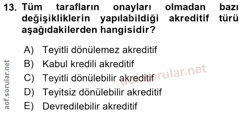 13. soru: Tüm tarafların onayları olmadan bazı değişikliklerin yapılabildiği akreditif türü aşağıdakilerden hangisidir? A) Teyi…