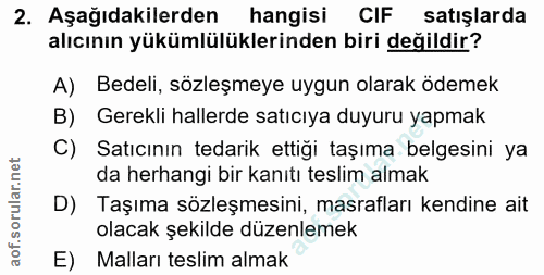 2. soru: Aşağıdakilerden hangisi CIF satışlarda alıcının yükümlülüklerinden biri değildir? A) Bedeli, sözleşmeye uygun olarak…