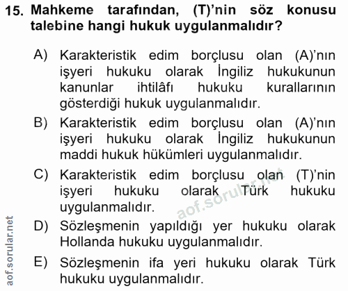 15. soru: Mahkeme tarafından, (T)'nin söz konusu talebine hangi hukuk uygulanmalıdır? A) Karakteristik edim borçlusu olan (A)'n…