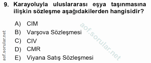 9. soru: Karayoluyla uluslararası eşya taşınmasına ilişkin sözleşme aşağıdakilerden hangisidir? A) CIM B) Varşova Sözleşmesi C…