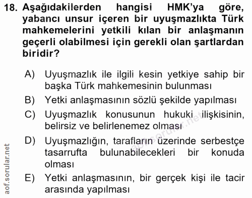 18. soru: Aşağıdakilerden hangisi HMK'ya göre, yabancı unsur içeren bir uyuşmazlıkta Türk mahkemelerini yetkili kılan bir anlaş…
