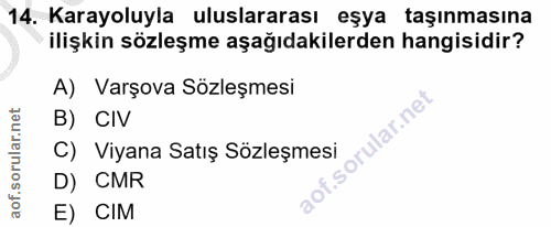 14. soru: Karayoluyla uluslararası eşya taşınmasına ilişkin sözleşme aşağıdakilerden hangisidir? A) Varşova Sözleşmesi B) CIV o…