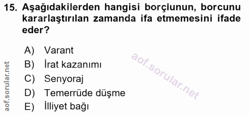 15. soru: Aşağıdakilerden hangisi borçlunun, borcunu kararlaştırılan zamanda ifa etmemesini ifade eder? A) Varant B) İrat kazan…