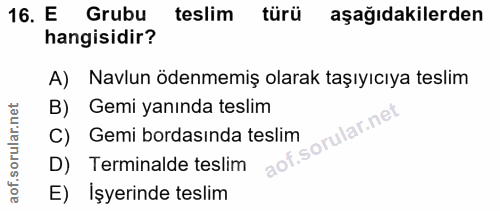 16. soru: E Grubu teslim türü aşağıdakilerden hangisidir? A) Navlun ödenmemiş olarak taşıyıcıya teslim B) Gemi yanında teslim C…
