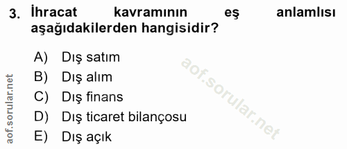 3. soru: ihracat kavramının es anlamlısı aşağıdakilerden hangisidir? A) Dış satım B) Dış alım C) Dış finans D) Dış ticaret bil…