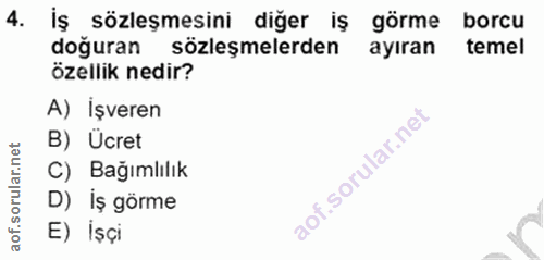 4. soru: İş sözleşmesini diğer iş görme borcu doğuran sözleşmelerden ayıran temel özellik nedir? A) İşveren B) Ücret C) Bağıml…