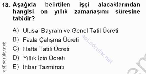 18. soru: Aşağıda belirtilen işçi alacaklarından hangisi on yıllık zamanaşımı süresine tabidir? A) Ulusal Bayram ve Genel Tatil…