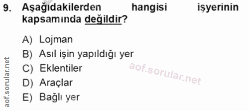 9. soru: Aşağıdakilerden hangisi işyerinin kapsamında değildir? A) Lojman B) Asıl işin yapıldığı yer C) Eklentiler D) Araçlar…
