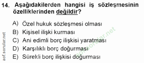 14. soru: Aşağıdakilerden hangisi iş sözleşmesinin özelliklerinden değildir? A) Özel hukuk sözleşmesi olması r.net B) Kişisel i…