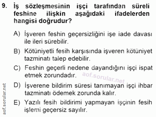 9. soru: İş sözleşmesinin işçi tarafından süreli feshine ilişkin aşağıdaki ifadelerden hangisi doğrudur? A) İşveren feshin geç…